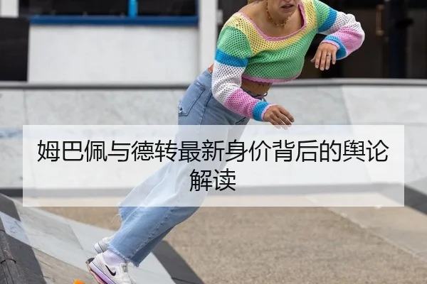 姆巴佩与德转最新身价背后的舆论解读